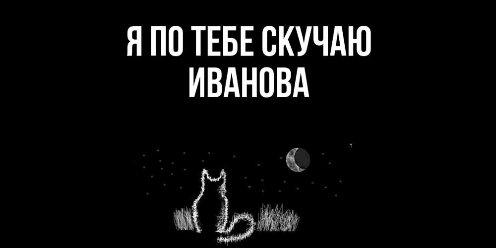 Открытка на каждый день с именем, Иванова Я по тебе скучаю кот Прикольная открытка с пожеланием онлайн скачать бесплатно 