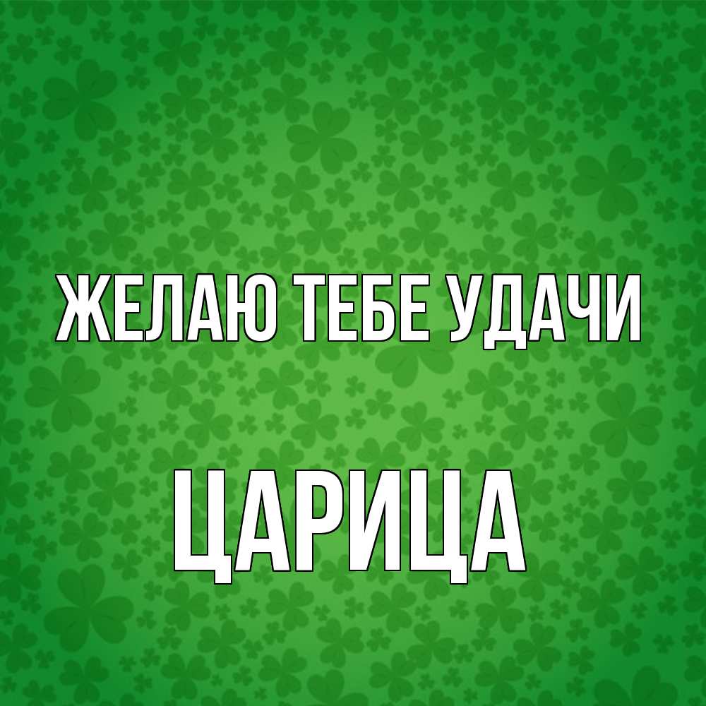 Открытка на каждый день с именем, Цаpица Желаю тебе удачи много листочков на удачу Прикольная открытка с пожеланием онлайн скачать бесплатно 