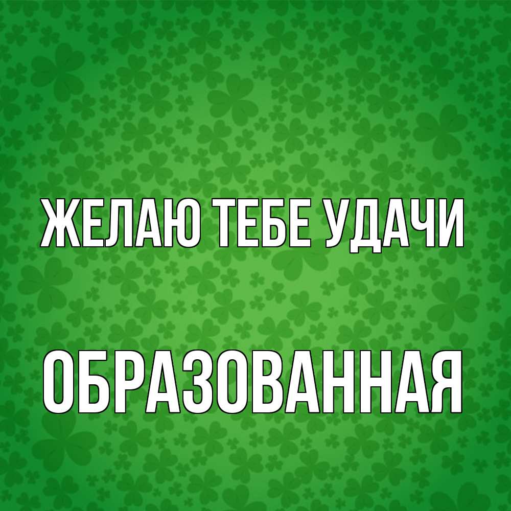 Открытка на каждый день с именем, Образованная Желаю тебе удачи много листочков на удачу Прикольная открытка с пожеланием онлайн скачать бесплатно 