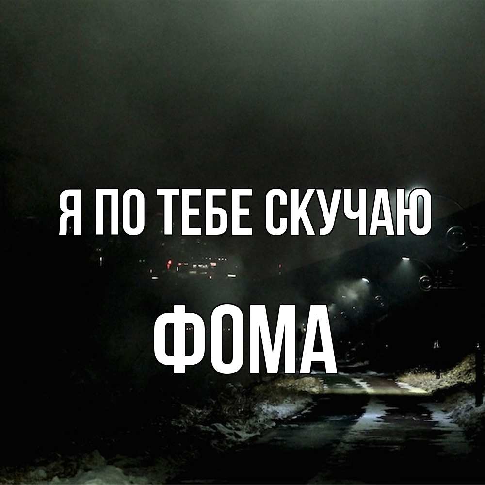 Открытка на каждый день с именем, Фома Я по тебе скучаю окраина города Прикольная открытка с пожеланием онлайн скачать бесплатно 