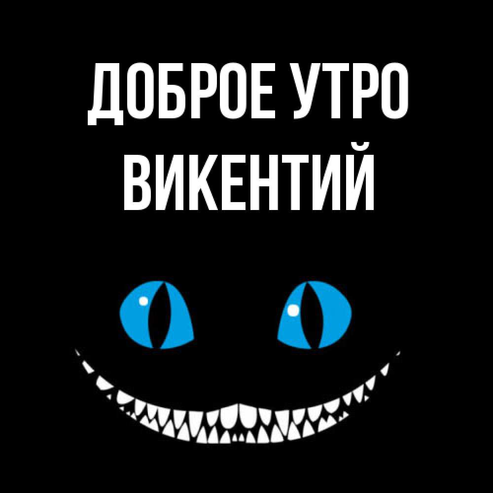 Открытка на каждый день с именем, Викентий Доброе утро голубые глаза и зубки Прикольная открытка с пожеланием онлайн скачать бесплатно 