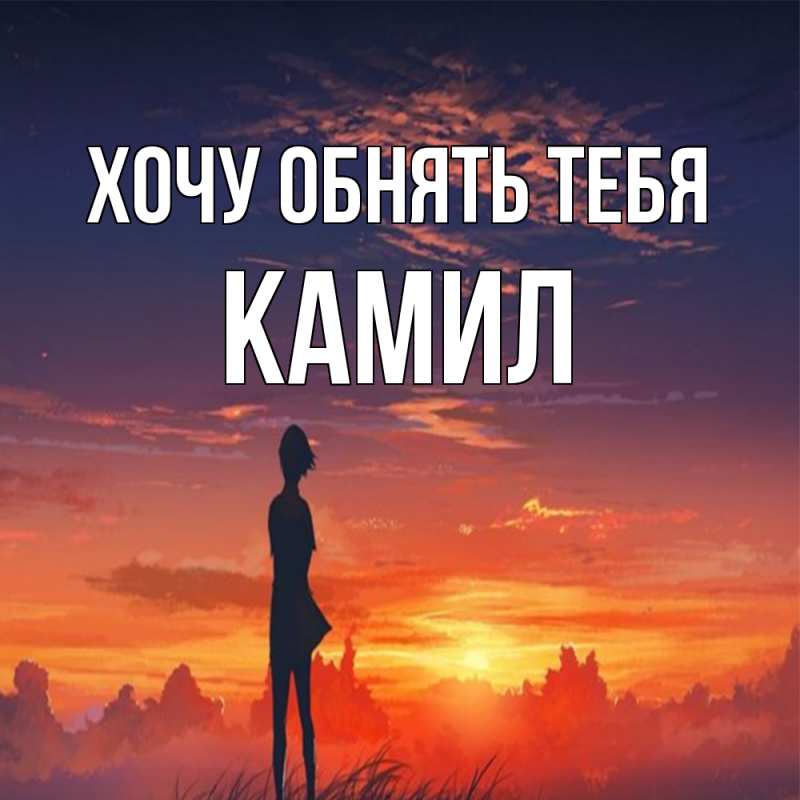 Картинка Хочу обнять тебя, Камил