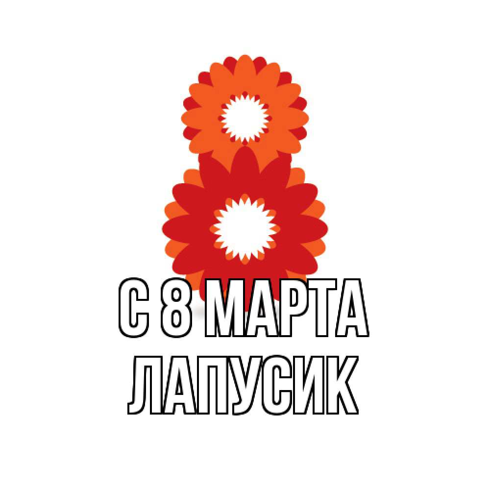 Открытка на каждый день с именем, Лапусик C 8 МАРТА восьмерка из лепестков Прикольная открытка с пожеланием онлайн скачать бесплатно 