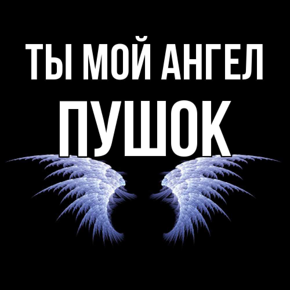 Открытка на каждый день с именем, пушок Ты мой ангел ангельские крылья на черном фоне Прикольная открытка с пожеланием онлайн скачать бесплатно 