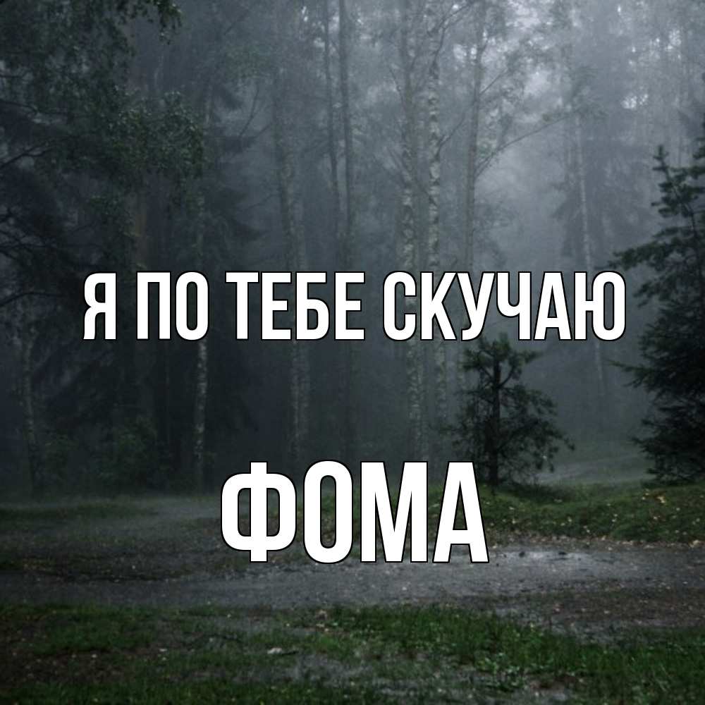 Открытка на каждый день с именем, Фома Я по тебе скучаю одна и плохо мне Прикольная открытка с пожеланием онлайн скачать бесплатно 