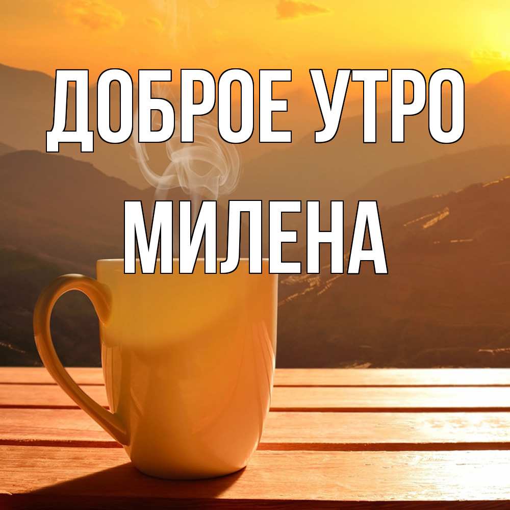 Открытка на каждый день с именем, Милена Доброе утро кофе в горах Прикольная открытка с пожеланием онлайн скачать бесплатно 