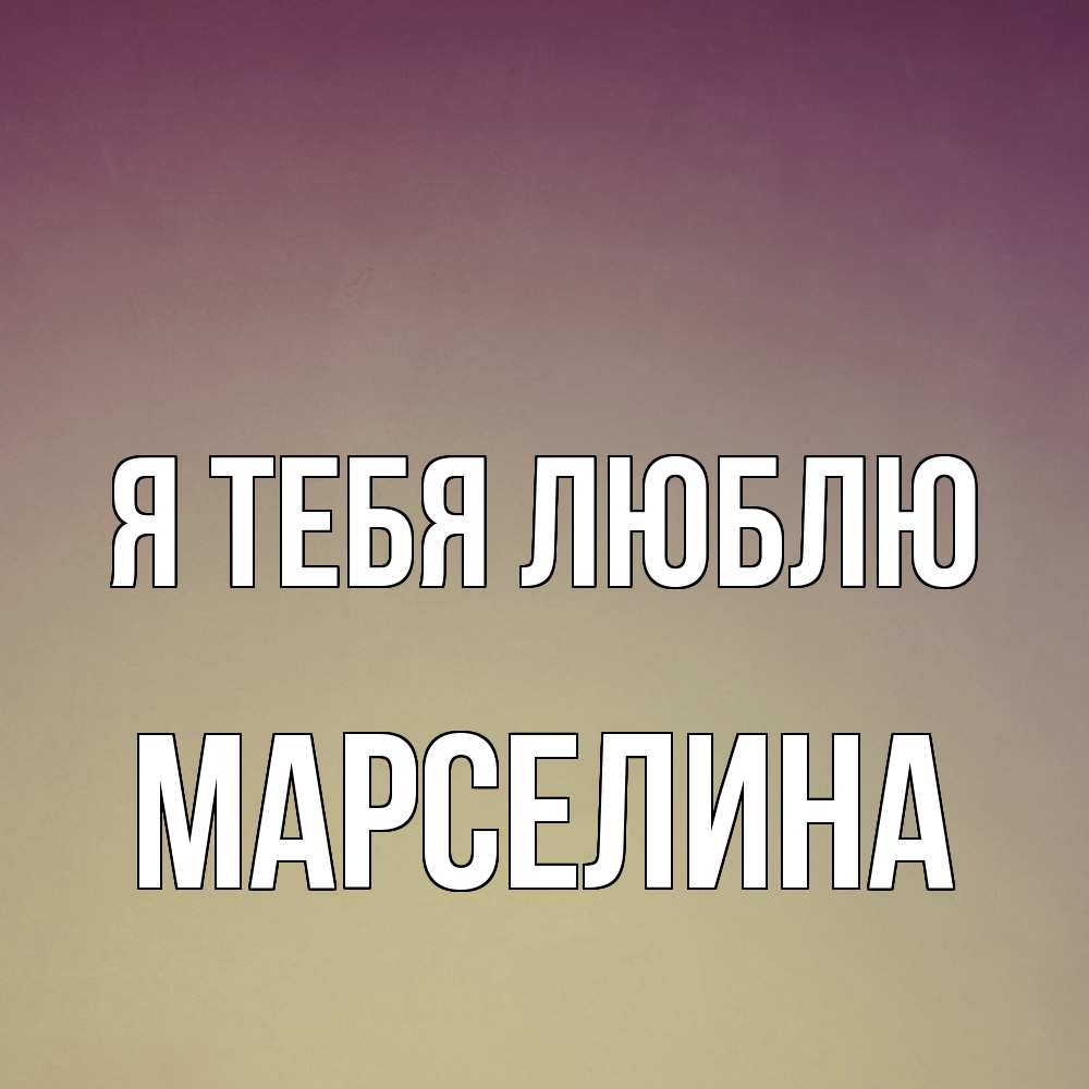 Открытка на каждый день с именем, Марселина Я тебя люблю для любимой Прикольная открытка с пожеланием онлайн скачать бесплатно 