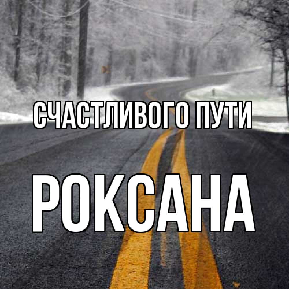 Открытка на каждый день с именем, Роксана Счастливого пути хорошего вам путешествия Прикольная открытка с пожеланием онлайн скачать бесплатно 