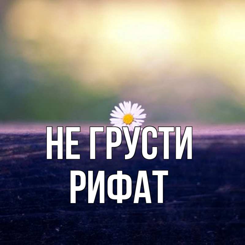 Картинка Не грусти, Рифат