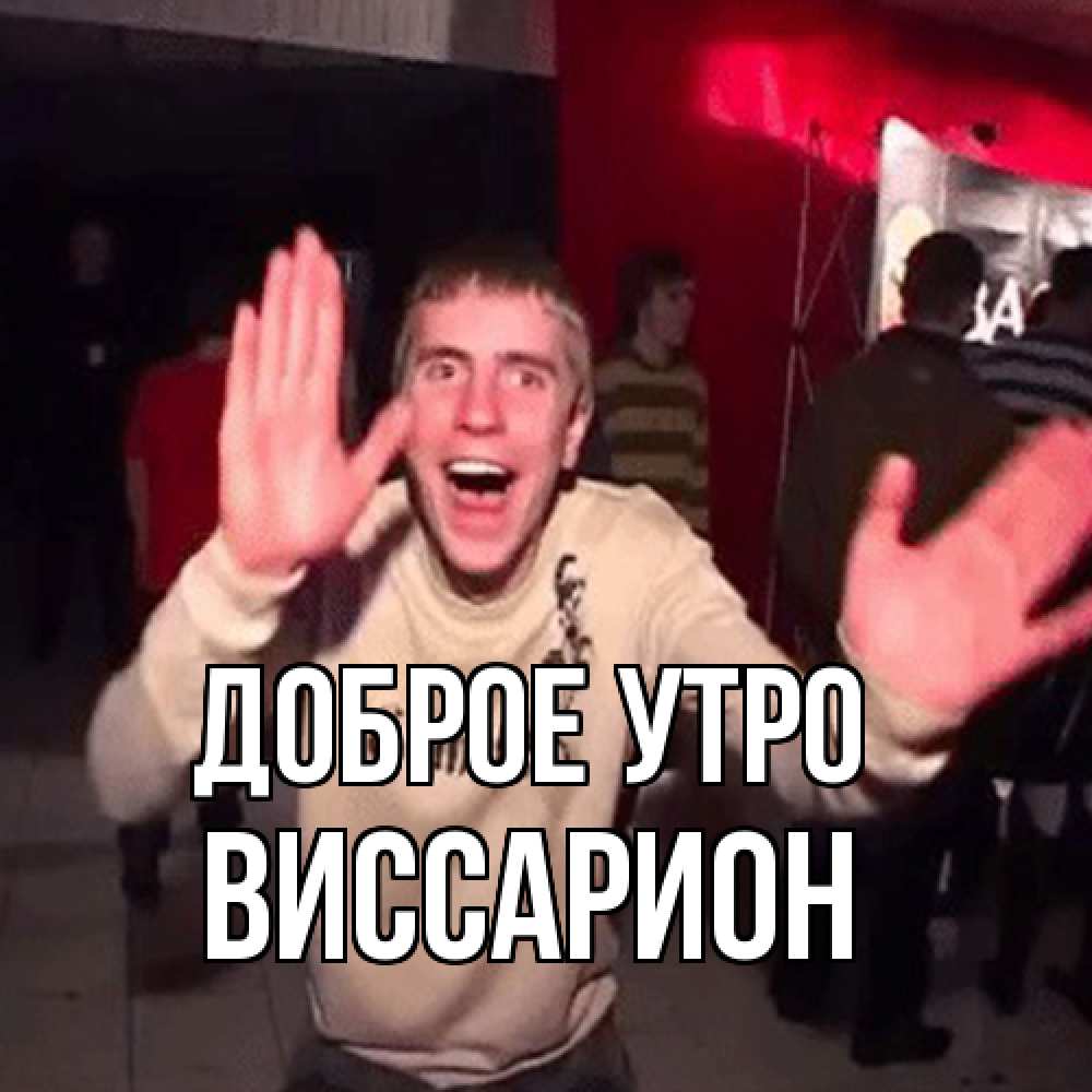 Открытка на каждый день с именем, Виссарион Доброе утро танец с улыбкой Прикольная открытка с пожеланием онлайн скачать бесплатно 