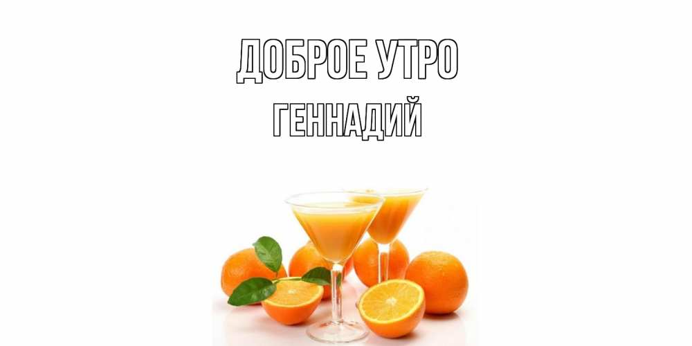 Открытка на каждый день с именем, Геннадий Доброе утро апельсин Прикольная открытка с пожеланием онлайн скачать бесплатно 