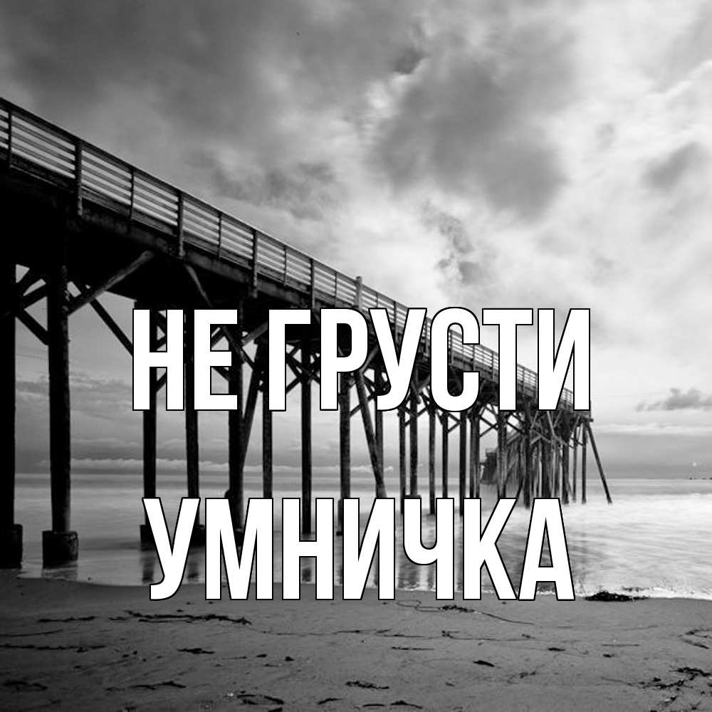 Открытка на каждый день с именем, Умничка Не грусти вода и пляж под мостом Прикольная открытка с пожеланием онлайн скачать бесплатно 