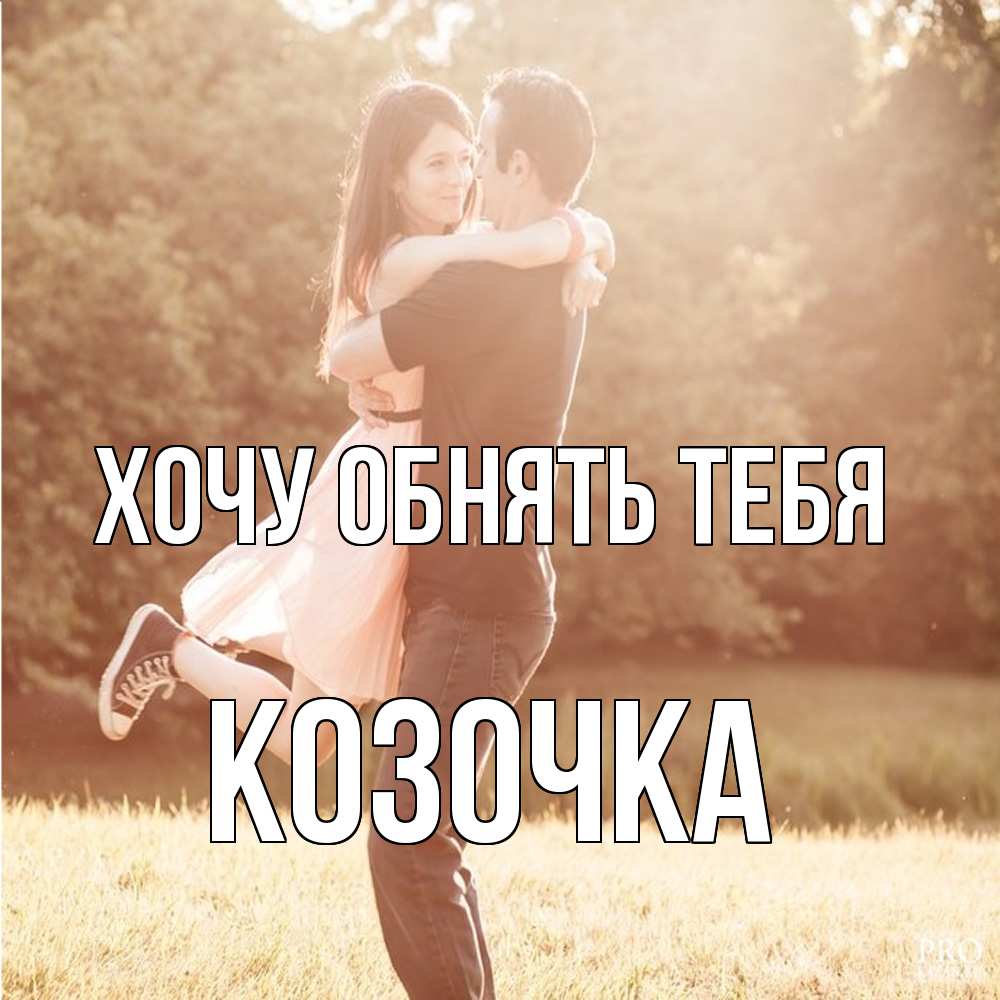 Открытка на каждый день с именем, Козочка Хочу обнять тебя парень и девушка фото под фильтром Прикольная открытка с пожеланием онлайн скачать бесплатно 