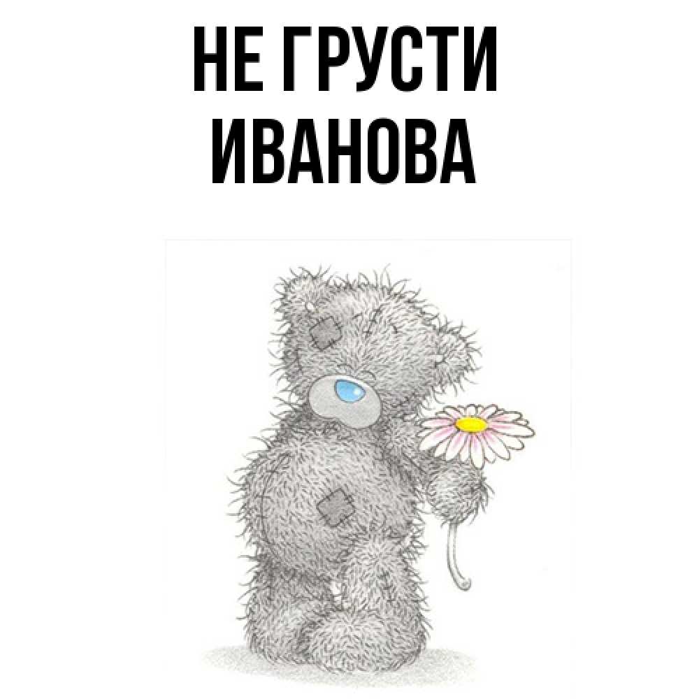 Открытка на каждый день с именем, Иванова Не грусти Плюшевый медвежонок с заплатками Прикольная открытка с пожеланием онлайн скачать бесплатно 