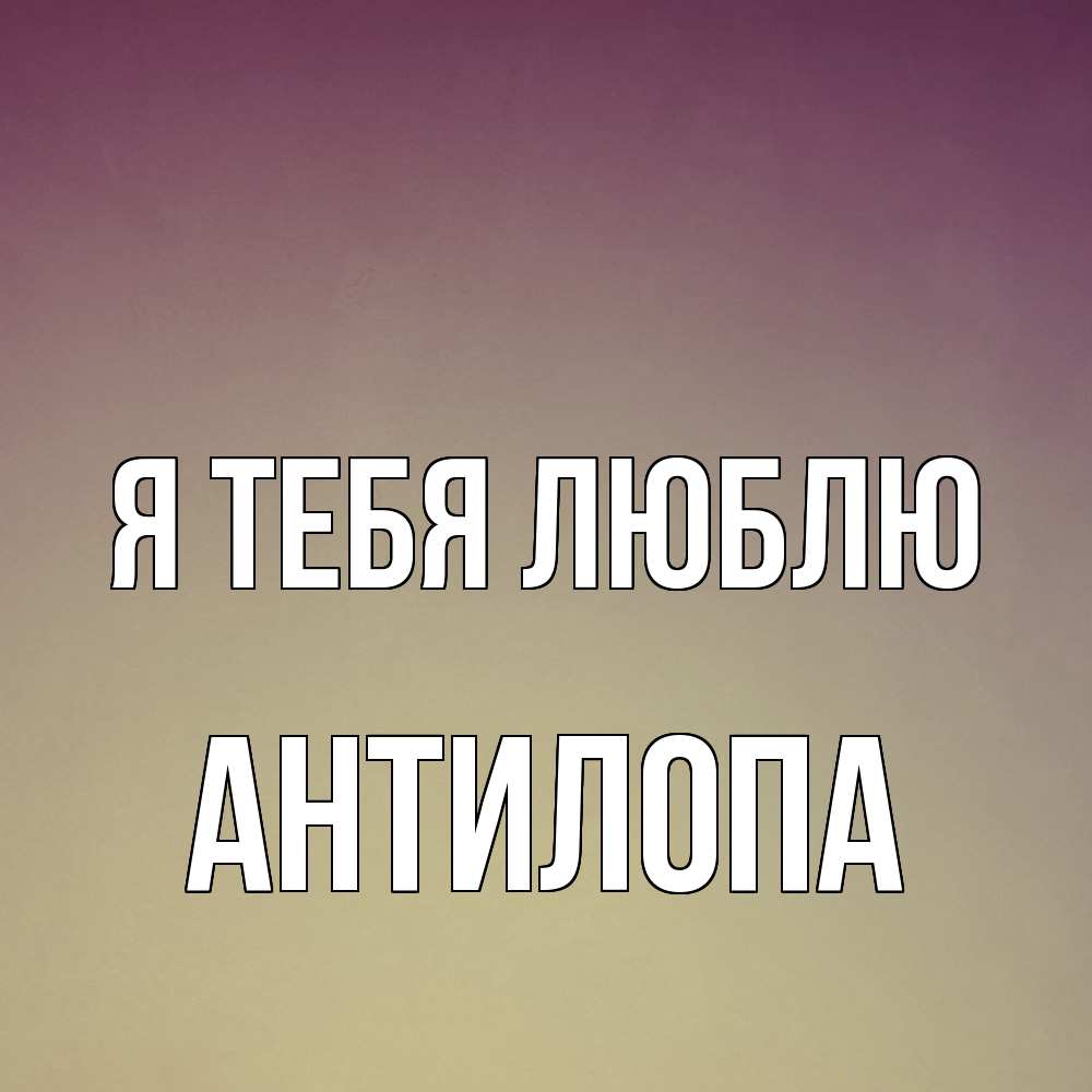 Открытка на каждый день с именем, антилопа Я тебя люблю для любимой Прикольная открытка с пожеланием онлайн скачать бесплатно 