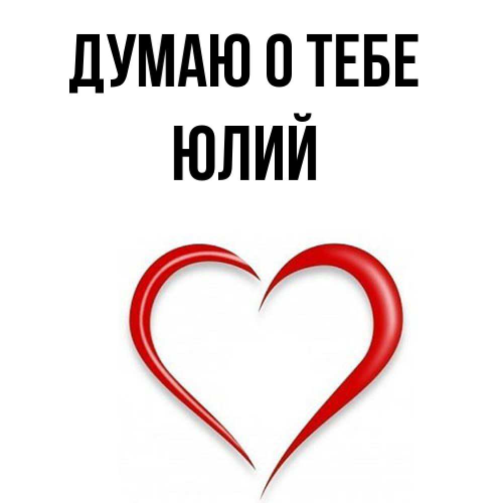 Открытка на каждый день с именем, Юлий Думаю о тебе для возлюбленной Прикольная открытка с пожеланием онлайн скачать бесплатно 