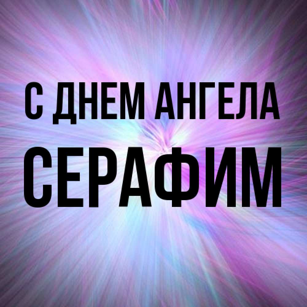 Открытка на каждый день с именем, Серафим С днем ангела ангельский свет Прикольная открытка с пожеланием онлайн скачать бесплатно 