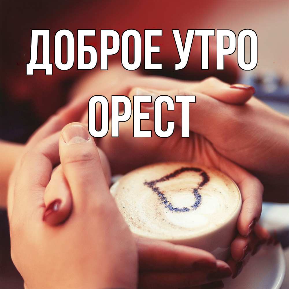 Открытка на каждый день с именем, Орест Доброе утро мы навсегда вместе Прикольная открытка с пожеланием онлайн скачать бесплатно 