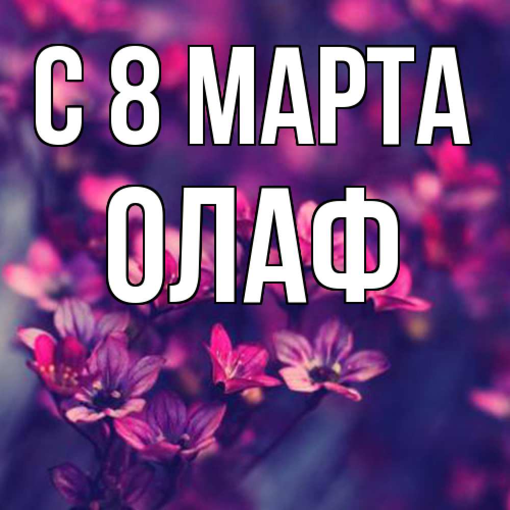 Открытка на каждый день с именем, Олаф C 8 МАРТА небольшие цветы 1 Прикольная открытка с пожеланием онлайн скачать бесплатно 
