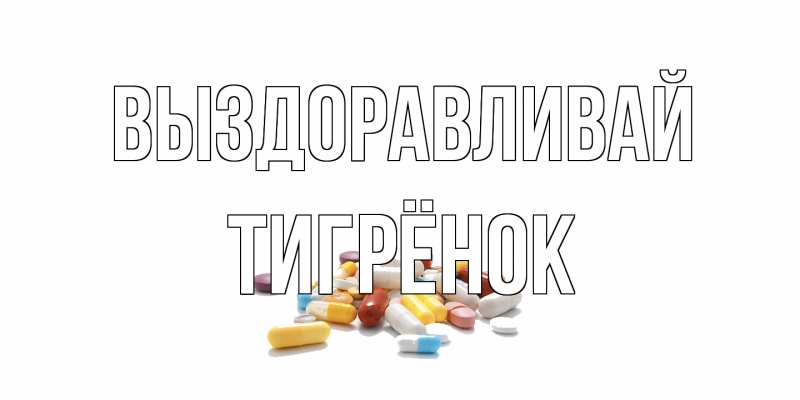 Открытка с именем, Тигрёнок, Выздоравливай