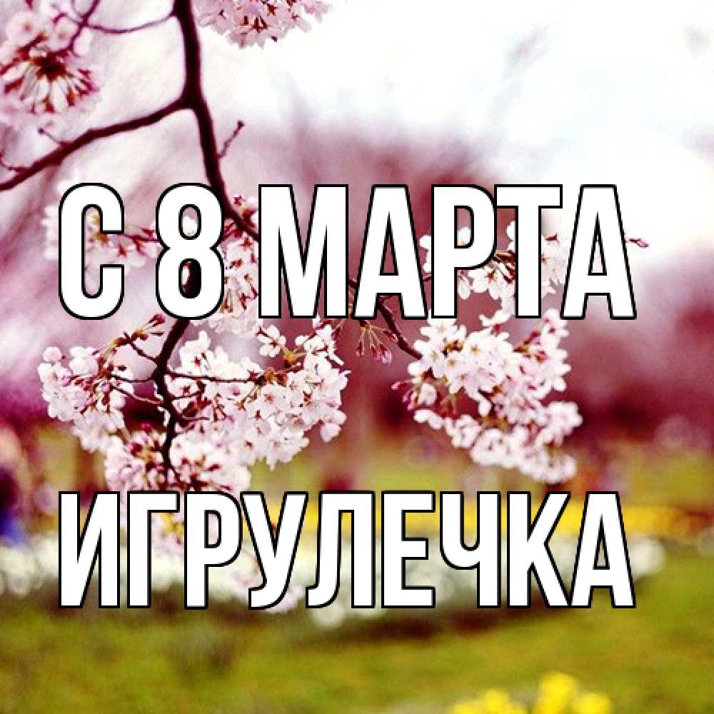 Открытка на каждый день с именем, Игрулечка C 8 МАРТА яблоня Прикольная открытка с пожеланием онлайн скачать бесплатно 