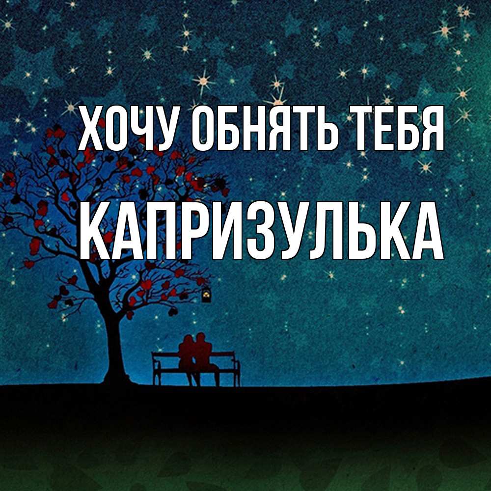 Открытка на каждый день с именем, капризулька Хочу обнять тебя много звезд Прикольная открытка с пожеланием онлайн скачать бесплатно 
