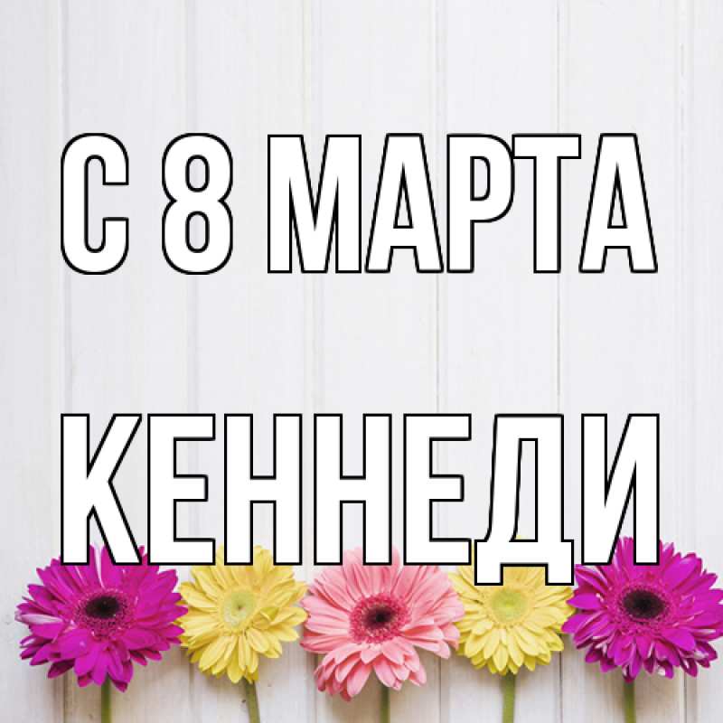 Картинка C 8 МАРТА, Кеннеди