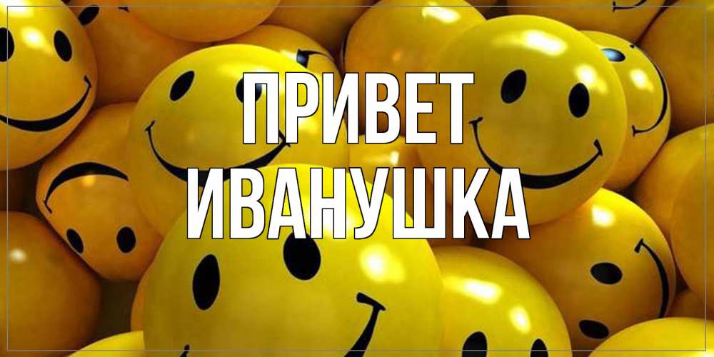 Открытка на каждый день с именем, Иванушка Привет смайл Прикольная открытка с пожеланием онлайн скачать бесплатно 