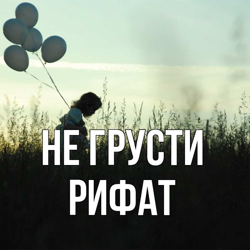 Картинка Не грусти, Рифат