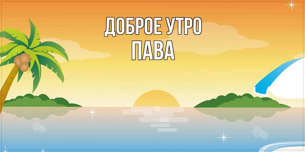 Открытка на каждый день с именем, пава Доброе утро хорошего дня на пляжу Прикольная открытка с пожеланием онлайн скачать бесплатно 