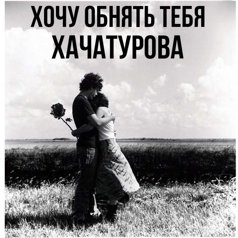 Картинка Хочу обнять тебя, ХАЧАТУРОВА