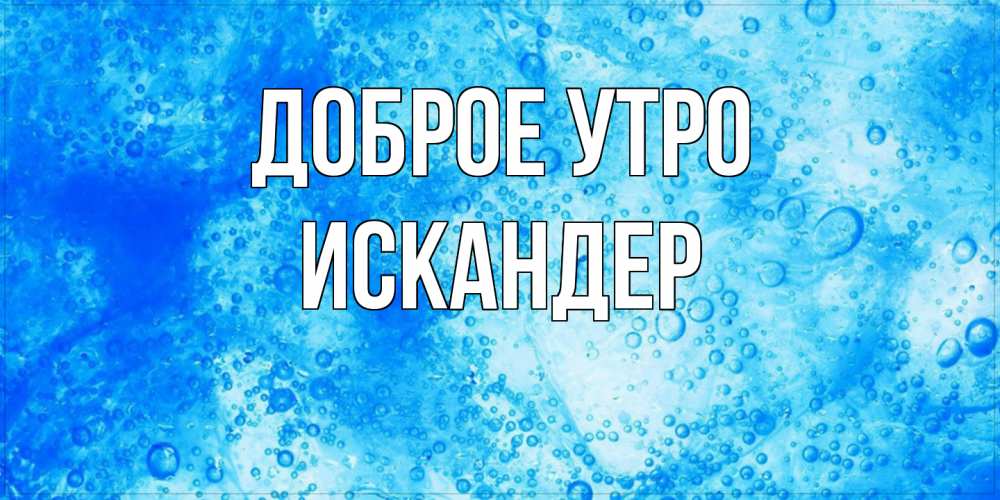 Открытка на каждый день с именем, Искандер Доброе утро хорошее утро под водой Прикольная открытка с пожеланием онлайн скачать бесплатно 