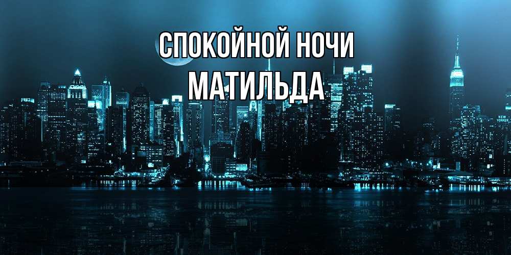 Открытка на каждый день с именем, Матильда Спокойной ночи городской пейзаж Прикольная открытка с пожеланием онлайн скачать бесплатно 