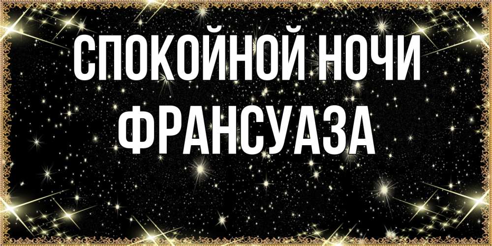 Открытка на каждый день с именем, Франсуаза Спокойной ночи засыпаем под звездами Прикольная открытка с пожеланием онлайн скачать бесплатно 