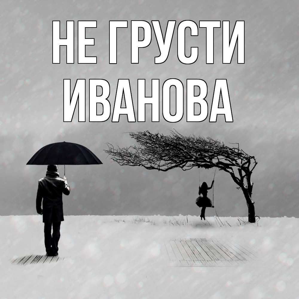 Открытка на каждый день с именем, Иванова Не грусти девушка на качели и мужчина под зонтом Прикольная открытка с пожеланием онлайн скачать бесплатно 