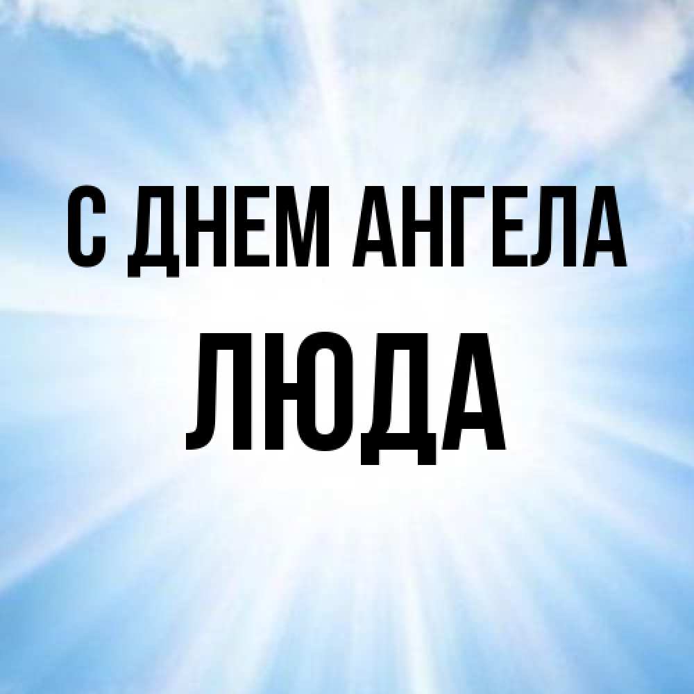 Открытка на каждый день с именем, Люда С днем ангела свет небесный Прикольная открытка с пожеланием онлайн скачать бесплатно 