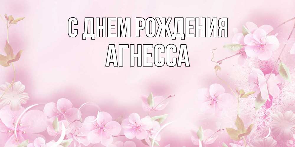 Открытка на каждый день с именем, Агнесса С днем рождения нежные цветы Прикольная открытка с пожеланием онлайн скачать бесплатно 