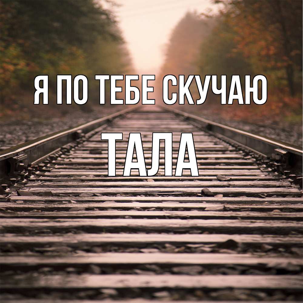 Открытка на каждый день с именем, Тала Я по тебе скучаю приезжай Прикольная открытка с пожеланием онлайн скачать бесплатно 