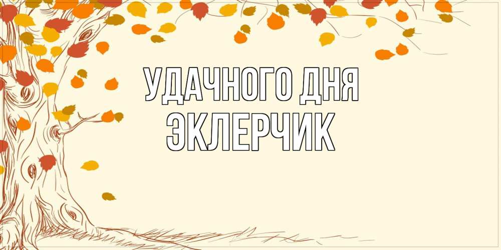 Открытка на каждый день с именем, эклерчик Удачного дня осенний листопад Прикольная открытка с пожеланием онлайн скачать бесплатно 