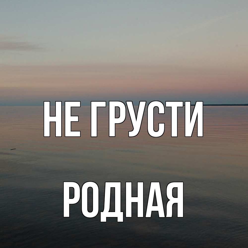 Открытка на каждый день с именем, Родная Не грусти водная гладь Прикольная открытка с пожеланием онлайн скачать бесплатно 