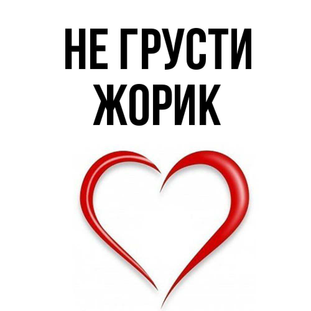 Открытка на каждый день с именем, жорик Не грусти для любимой Прикольная открытка с пожеланием онлайн скачать бесплатно 