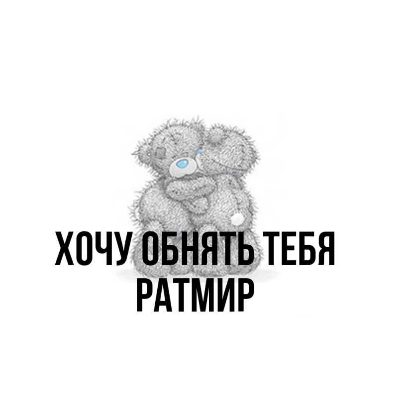 Картинка Хочу обнять тебя, Ратмир