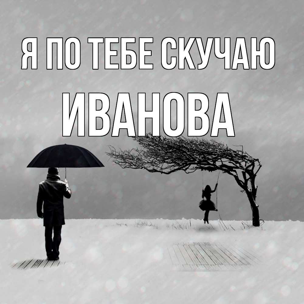 Открытка на каждый день с именем, Иванова Я по тебе скучаю мужчина с зонтом Прикольная открытка с пожеланием онлайн скачать бесплатно 