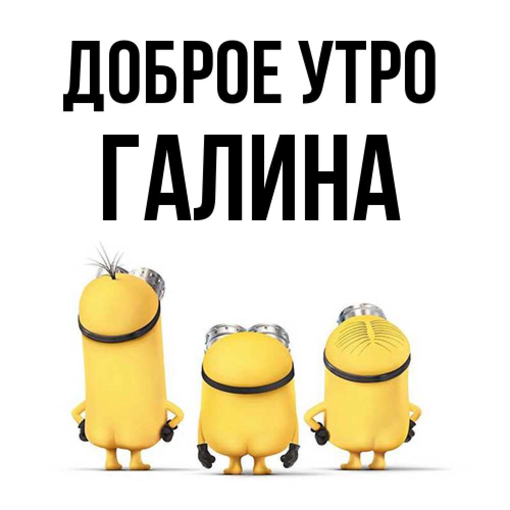 Открытка на каждый день с именем, Галина Доброе утро подписать открытку онлайн бесплатно Прикольная открытка с пожеланием онлайн скачать бесплатно 
