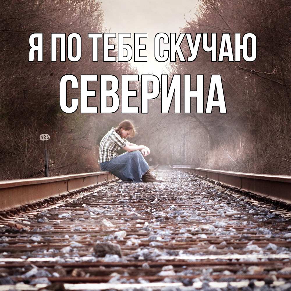 Открытка на каждый день с именем, Северина Я по тебе скучаю скучаю Прикольная открытка с пожеланием онлайн скачать бесплатно 