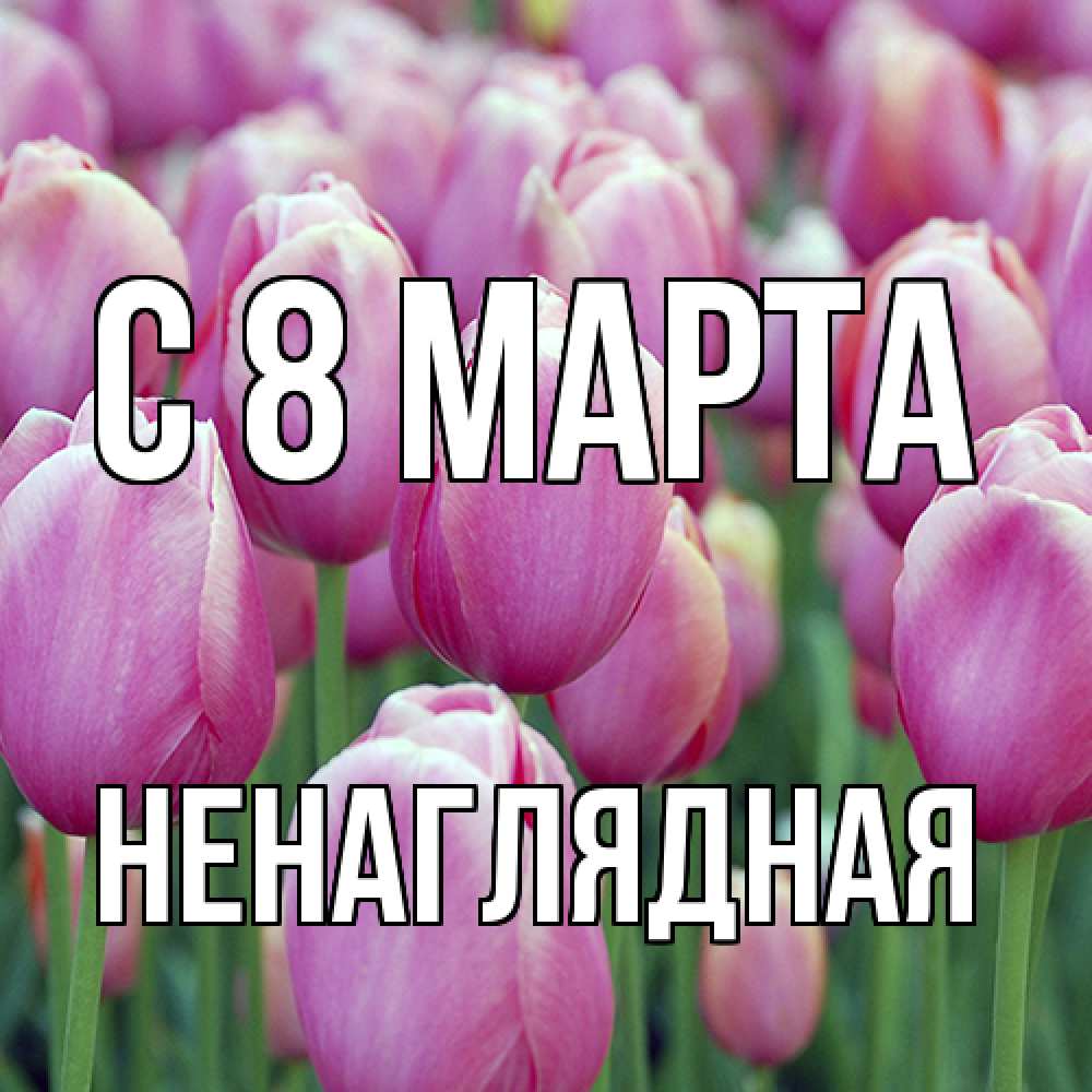 Открытка на каждый день с именем, Ненаглядная C 8 МАРТА на международный женский день 3 Прикольная открытка с пожеланием онлайн скачать бесплатно 