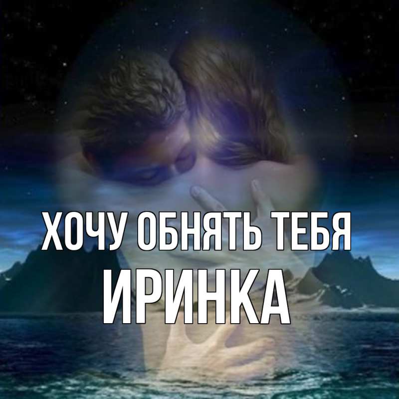 Открытка с именем, Иринка, Хочу обнять тебя