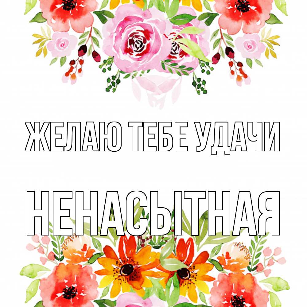 Открытка на каждый день с именем, Hенасытная Желаю тебе удачи открытка с цветами акварелью Прикольная открытка с пожеланием онлайн скачать бесплатно 