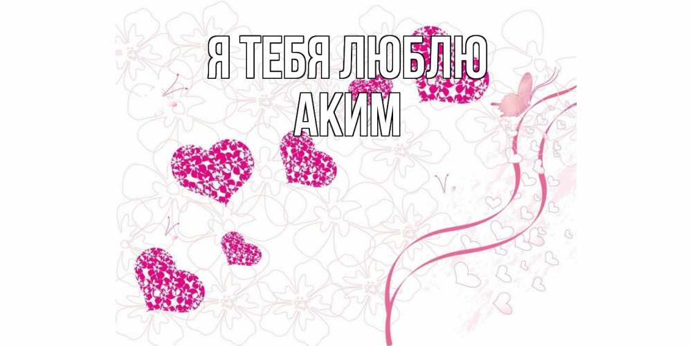 Открытка на каждый день с именем, Аким Я тебя люблю ленты, цветы, сердце Прикольная открытка с пожеланием онлайн скачать бесплатно 