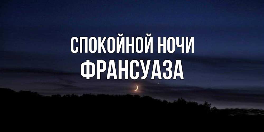 Открытка на каждый день с именем, Франсуаза Спокойной ночи месяц Прикольная открытка с пожеланием онлайн скачать бесплатно 